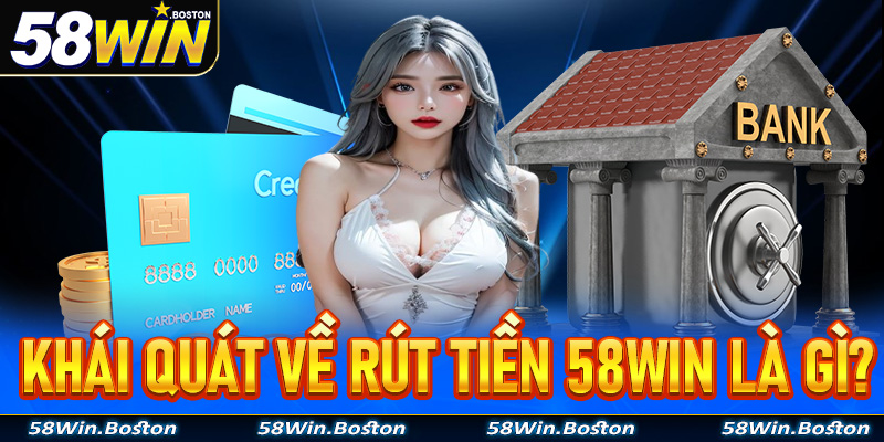 Khái quát về rút tiền 58Win là gì?