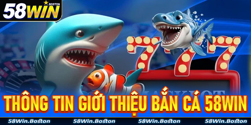 Một vài thông tin giới thiệu về trò chơi bắn cá 58Win