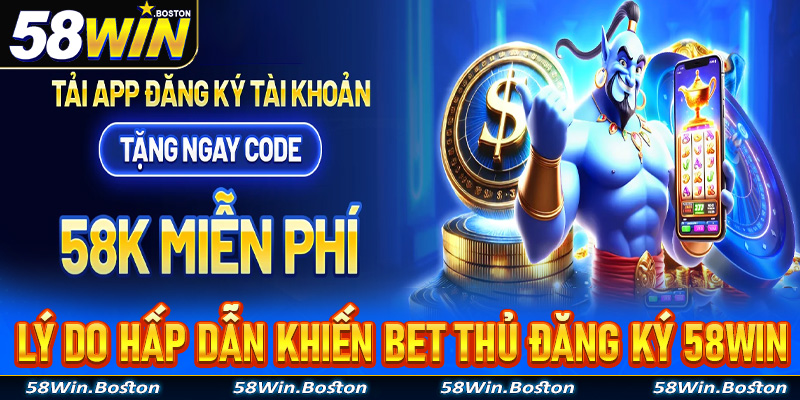 Lý do cực hấp dẫn nếu anh chị em quyết định đăng ký 58Win