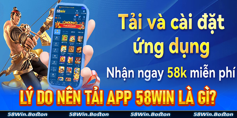 Một số lý do nên tải app 58Win về trên thiết bị cá nhân là gì?