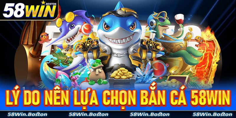 Lý do anh em cược thủ nên lựa chọn trò chơi bắn cá 58Win