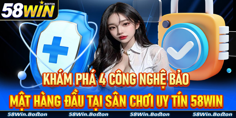 Khám phá 4 công nghệ bảo mật hàng đầu tại sân chơi uy tín 58Win