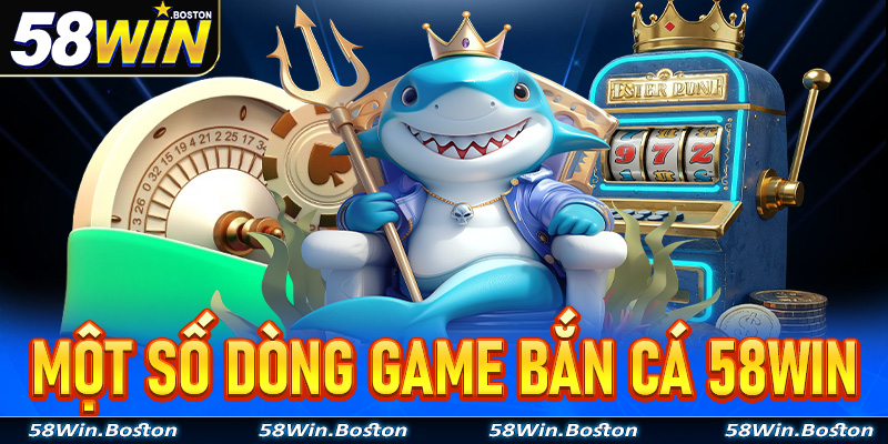 Một số dòng game bắn cá 58Win đang được nhiều anh em ngư thủ săn lùng