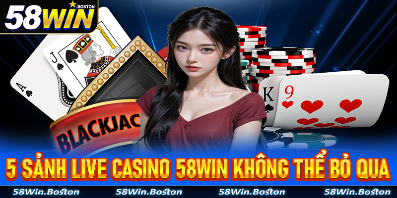 5 sảnh live casino 58Win anh chị em cược thủ không thể bỏ qua