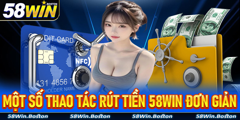 Một số thao tác rút tiền 58Win vô cùng đơn giản dành cho tân binh mới