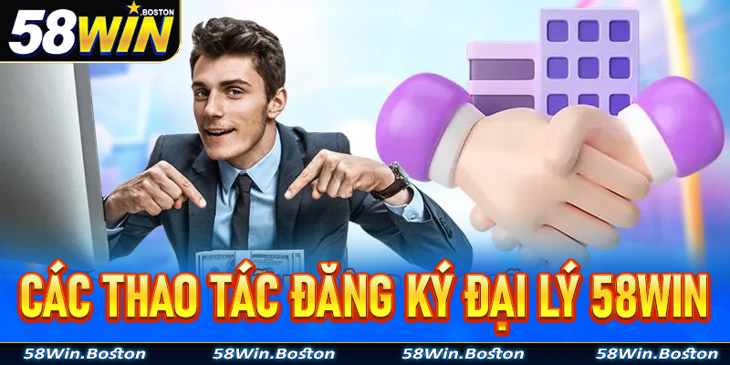 Chi tiết các thao tác đăng ký hợp tác cùng đại lý 58Win